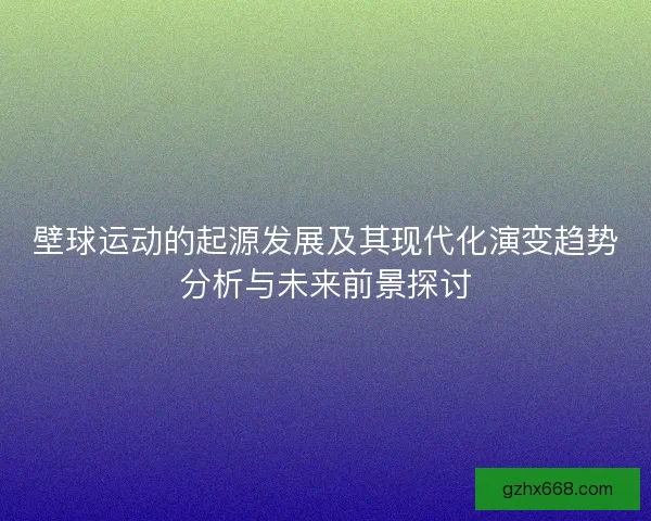 壁球运动的起源发展及其现代化演变趋势分析与未来前景探讨