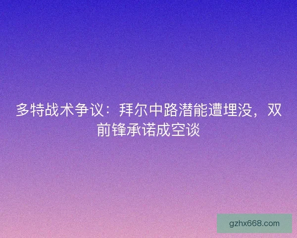 多特战术争议：拜尔中路潜能遭埋没，双前锋承诺成空谈