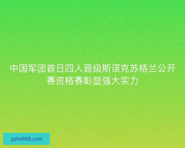 中国军团首日四人晋级斯诺克苏格兰公开赛资格赛彰显强大实力